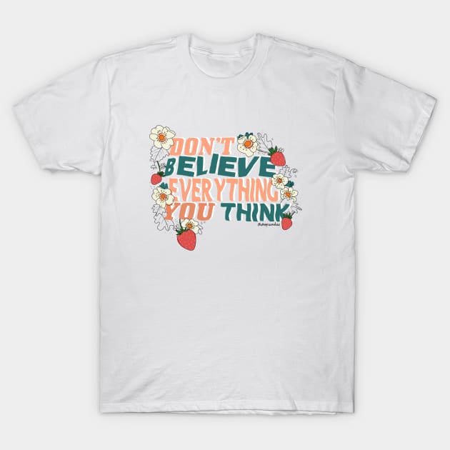 Don't Believe Everything You Think T-Shirt by shopsundae